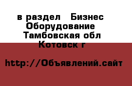  в раздел : Бизнес » Оборудование . Тамбовская обл.,Котовск г.